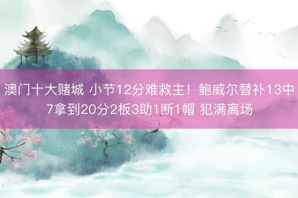 澳门十大赌城 小节12分难救主！鲍威尔替补13中7拿到20分2板3助1断1帽 犯满离场