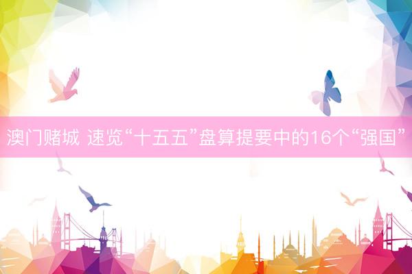 澳门赌城 速览“十五五”盘算提要中的16个“强国”