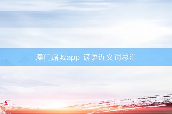 澳门赌城app 谚语近义词总汇