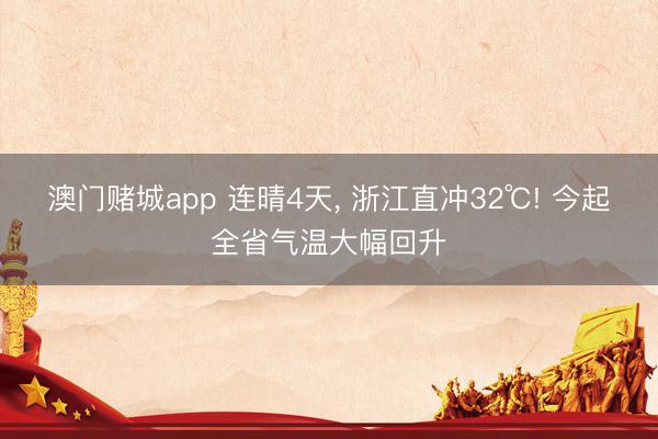 澳门赌城app 连晴4天, 浙江直冲32℃! 今起全省气温大幅回升