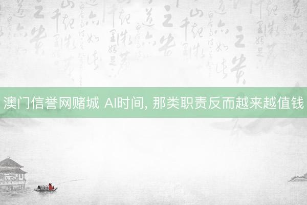 澳门信誉网赌城 AI时间, 那类职责反而越来越值钱