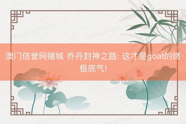 澳门信誉网赌城 乔丹封神之路: 这才是goat的终极底气!