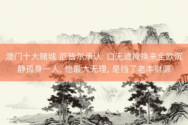 澳门十大赌城 厄皆尔承认: 口无遮掩换来全欧沉静孤身一人, 他最大无理, 是挡了老本财源